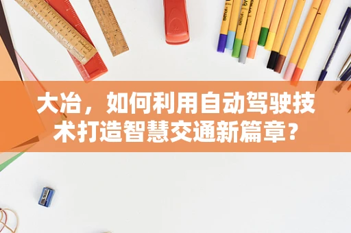 大冶，如何利用自动驾驶技术打造智慧交通新篇章？