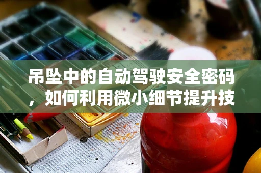 吊坠中的自动驾驶安全密码，如何利用微小细节提升技术可靠性？