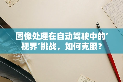图像处理在自动驾驶中的‘视界’挑战，如何克服？