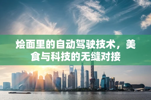烩面里的自动驾驶技术，美食与科技的无缝对接