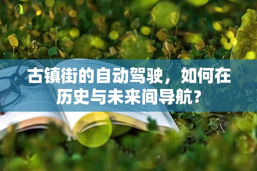 古镇街的自动驾驶，如何在历史与未来间导航？