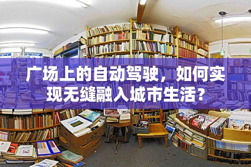 广场上的自动驾驶，如何实现无缝融入城市生活？