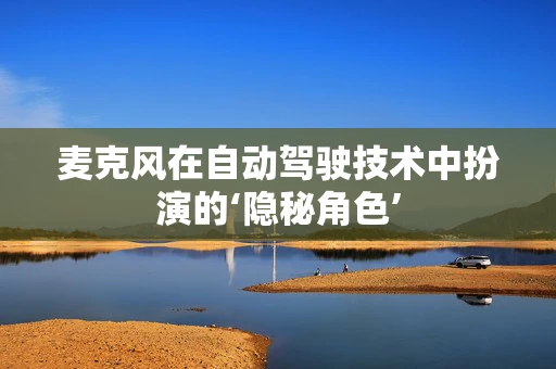 麦克风在自动驾驶技术中扮演的‘隐秘角色’