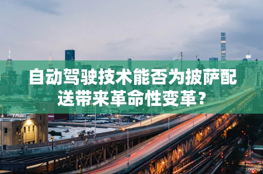 自动驾驶技术能否为披萨配送带来革命性变革？