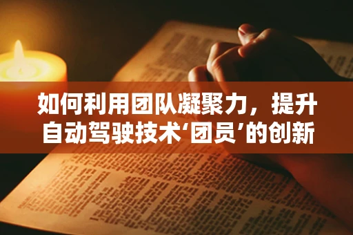 如何利用团队凝聚力，提升自动驾驶技术‘团员’的创新能力？
