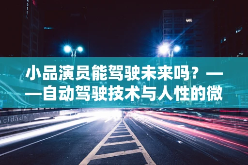 小品演员能驾驶未来吗？——自动驾驶技术与人性的微妙平衡