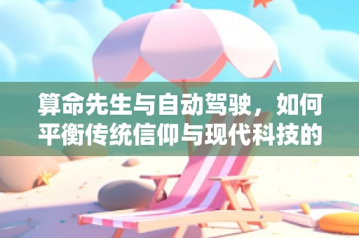 算命先生与自动驾驶，如何平衡传统信仰与现代科技的未来？