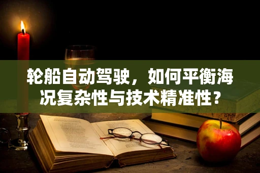 轮船自动驾驶，如何平衡海况复杂性与技术精准性？