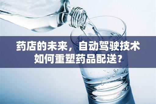 药店的未来，自动驾驶技术如何重塑药品配送？