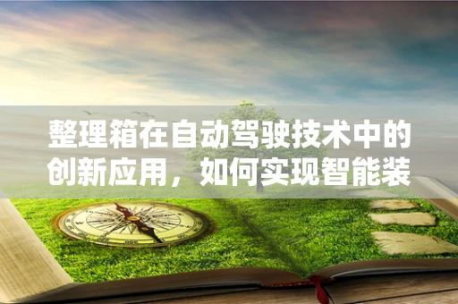整理箱在自动驾驶技术中的创新应用，如何实现智能装载与优化？