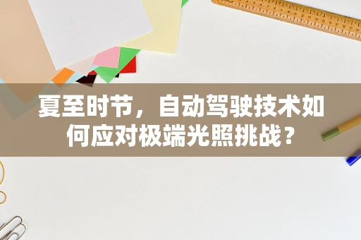 夏至时节，自动驾驶技术如何应对极端光照挑战？