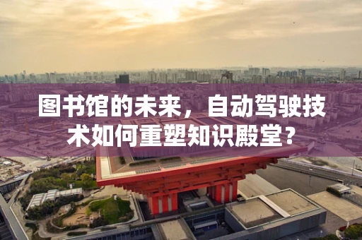 图书馆的未来，自动驾驶技术如何重塑知识殿堂？