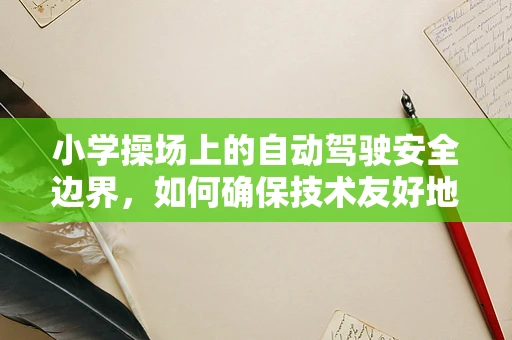 小学操场上的自动驾驶安全边界，如何确保技术友好地融入校园？