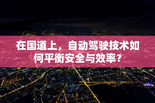 在国道上，自动驾驶技术如何平衡安全与效率？