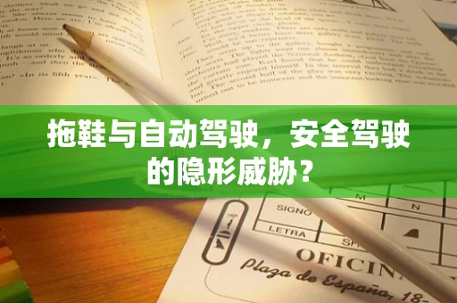 拖鞋与自动驾驶，安全驾驶的隐形威胁？