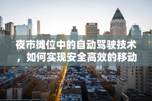 夜市摊位中的自动驾驶技术，如何实现安全高效的移动？