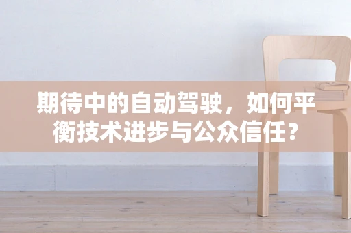 期待中的自动驾驶，如何平衡技术进步与公众信任？