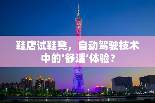 鞋店试鞋凳，自动驾驶技术中的‘舒适’体验？