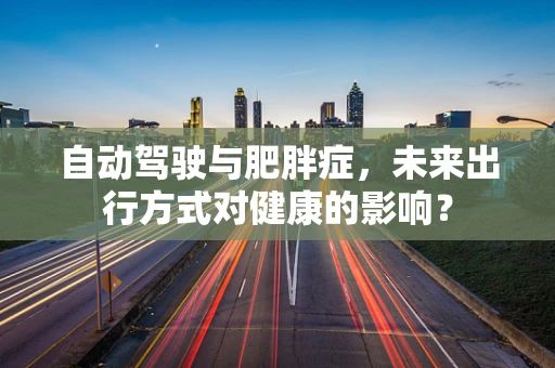 自动驾驶与肥胖症，未来出行方式对健康的影响？