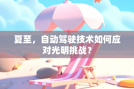 夏至，自动驾驶技术如何应对光明挑战？