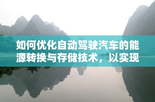 如何优化自动驾驶汽车的能源转换与存储技术，以实现更高效的续航与环保？