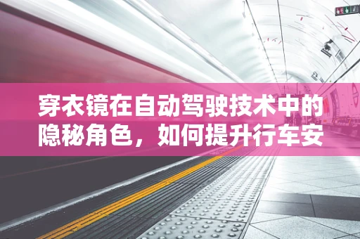 穿衣镜在自动驾驶技术中的隐秘角色，如何提升行车安全？