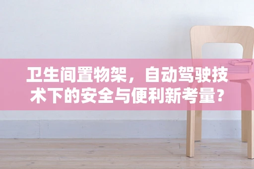 卫生间置物架，自动驾驶技术下的安全与便利新考量？