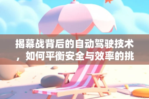 揭幕战背后的自动驾驶技术，如何平衡安全与效率的挑战？