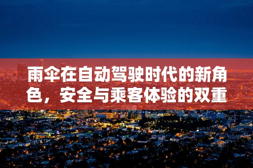 雨伞在自动驾驶时代的新角色，安全与乘客体验的双重守护者？