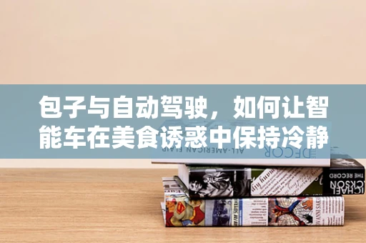 包子与自动驾驶，如何让智能车在美食诱惑中保持冷静？