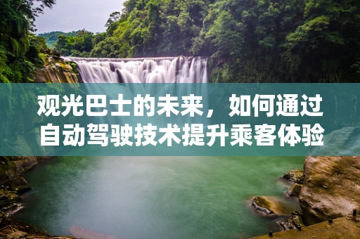观光巴士的未来，如何通过自动驾驶技术提升乘客体验？