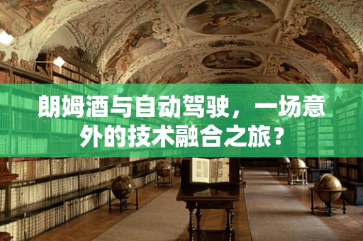 朗姆酒与自动驾驶，一场意外的技术融合之旅？