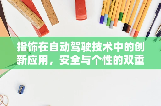 指饰在自动驾驶技术中的创新应用，安全与个性的双重考量？