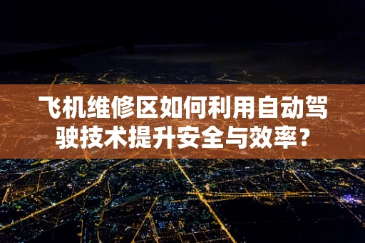 飞机维修区如何利用自动驾驶技术提升安全与效率？