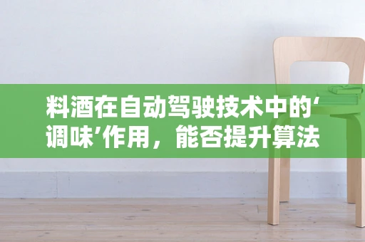 料酒在自动驾驶技术中的‘调味’作用，能否提升算法的‘风味’？