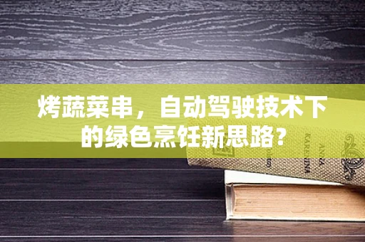 烤蔬菜串，自动驾驶技术下的绿色烹饪新思路？