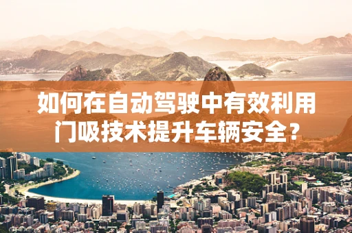 如何在自动驾驶中有效利用门吸技术提升车辆安全？