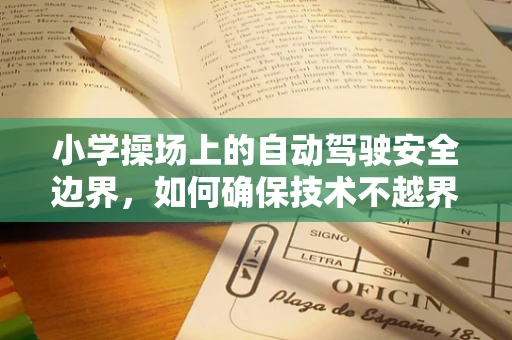小学操场上的自动驾驶安全边界，如何确保技术不越界？