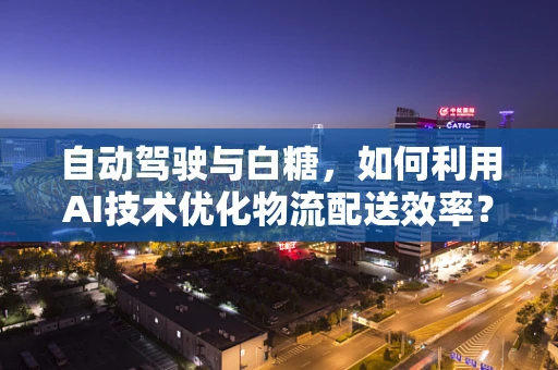 自动驾驶与白糖，如何利用AI技术优化物流配送效率？