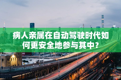 病人亲属在自动驾驶时代如何更安全地参与其中？