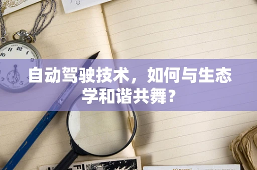 自动驾驶技术，如何与生态学和谐共舞？