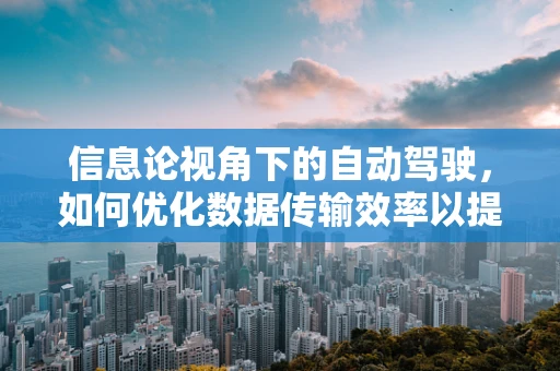 信息论视角下的自动驾驶，如何优化数据传输效率以提升决策精度？