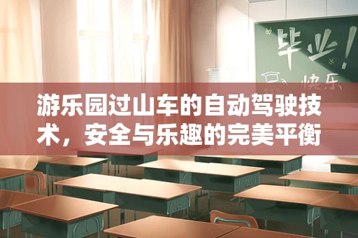 游乐园过山车的自动驾驶技术，安全与乐趣的完美平衡？