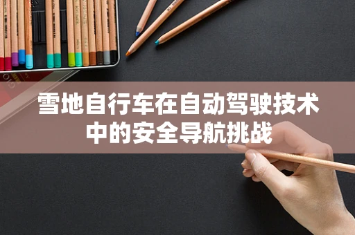 雪地自行车在自动驾驶技术中的安全导航挑战