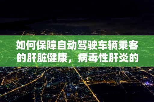 如何保障自动驾驶车辆乘客的肝脏健康，病毒性肝炎的潜在风险与防护措施？