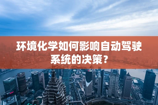 环境化学如何影响自动驾驶系统的决策？