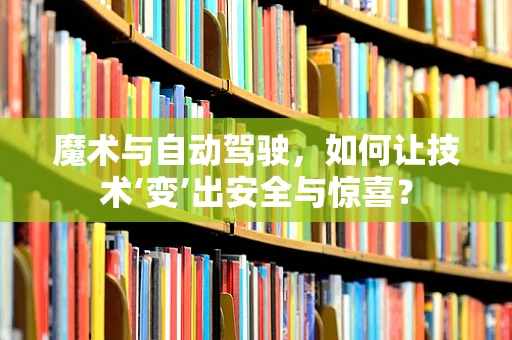 魔术与自动驾驶，如何让技术‘变’出安全与惊喜？