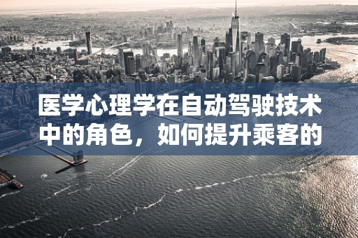 医学心理学在自动驾驶技术中的角色，如何提升乘客的驾驶体验与安全？
