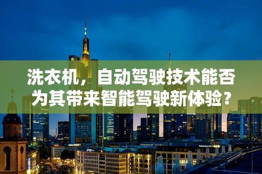 洗衣机，自动驾驶技术能否为其带来智能驾驶新体验？