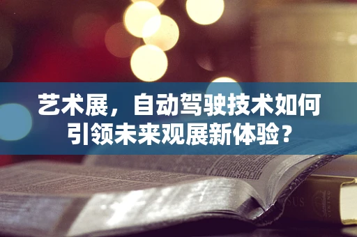 艺术展，自动驾驶技术如何引领未来观展新体验？